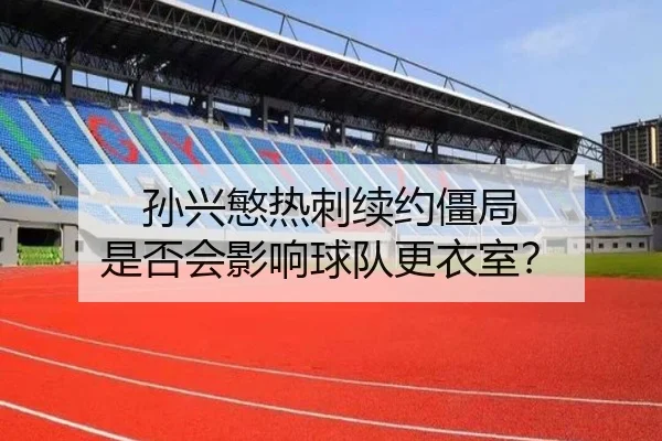 孙兴慜热刺续约僵局 是否会影响球队更衣室？
